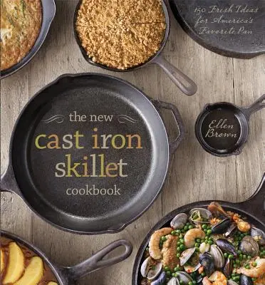 Le nouveau livre de cuisine pour poêles en fonte : 150 idées nouvelles pour la poêle préférée des Américains - The New Cast Iron Skillet Cookbook: 150 Fresh Ideas for America's Favorite Pan