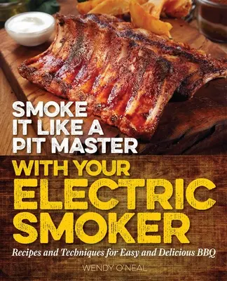 Smoke It Like a Pit Master with Your Electric Smoker : Recettes et techniques pour un barbecue facile et délicieux - Smoke It Like a Pit Master with Your Electric Smoker: Recipes and Techniques for Easy and Delicious BBQ