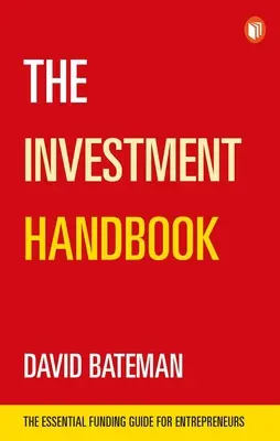 The Investment Handbook : Un guide unique pour l'investissement, le capital et les affaires : Le guide de financement essentiel pour les entrepreneurs - The Investment Handbook: A One-Stop Guide to Investment, Capital and Business: The Essential Funding Guide for Entrepreneurs