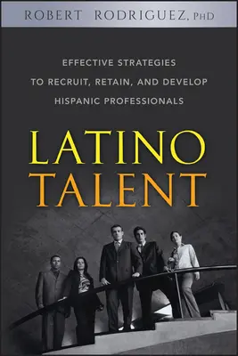 Talents latinos : Stratégies efficaces pour recruter, retenir et développer les professionnels hispaniques - Latino Talent: Effective Strategies to Recruit, Retain and Develop Hispanic Professionals