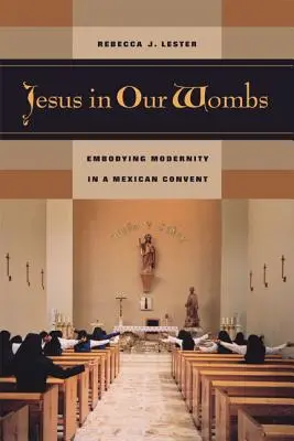 Jésus dans nos entrailles : L'incarnation de la modernité dans un couvent mexicain - Jesus in Our Wombs: Embodying Modernity in a Mexican Convent