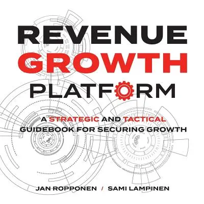 Plateforme de croissance des revenus : Un guide stratégique et tactique pour assurer la croissance - Revenue Growth Platform: A Strategic and Tactical Guidebook for Securing Growth