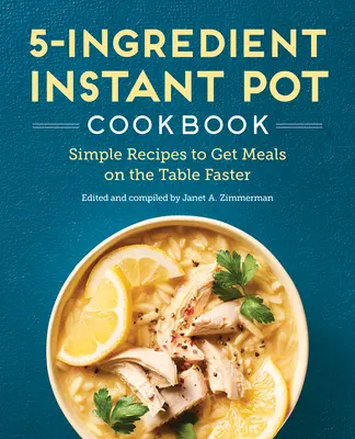 The 5-Ingredient Instant Pot Cookbook : Des recettes simples pour mettre les repas sur la table plus rapidement - The 5-Ingredient Instant Pot Cookbook: Simple Recipes to Get Meals on the Table Faster