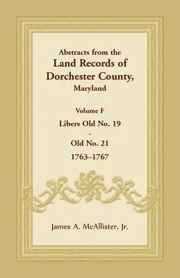 Résumés des archives foncières du comté de Dorchester, Maryland, Volume F : 1763-1767 - Abstracts from the Land Records of Dorchester County, Maryland, Volume F: 1763-1767