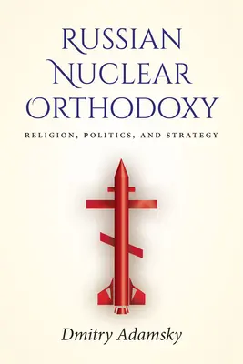 L'orthodoxie nucléaire russe : Religion, politique et stratégie - Russian Nuclear Orthodoxy: Religion, Politics, and Strategy