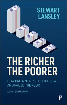 Les plus riches, les plus pauvres : Comment la Grande-Bretagne a enrichi quelques uns et laissé tomber les pauvres. Une histoire de 200 ans - The Richer, the Poorer: How Britain Enriched the Few and Failed the Poor. a 200-Year History