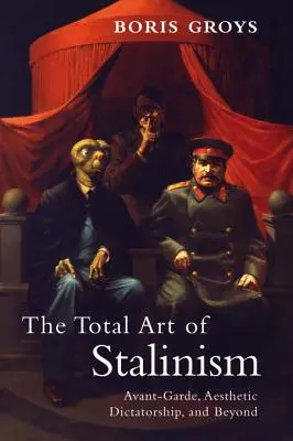 L'art total du stalinisme : Avant-garde, dictature esthétique et au-delà - The Total Art of Stalinism: Avant-Garde, Aesthetic Dictatorship, and Beyond