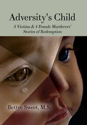 L'enfant de l'adversité : Les histoires de rédemption de 3 victimes et de 4 femmes meurtrières - Adversity's Child: 3 Victims & 4 Female Murderers' Stories of Redemption