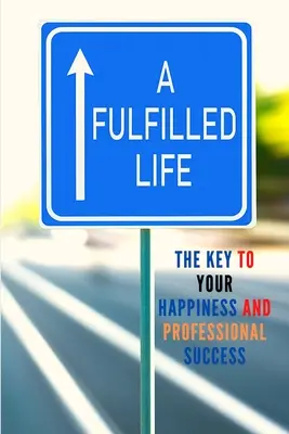 Une vie épanouie : La clé de votre bonheur et de votre réussite professionnelle - A Fulfilled Life: The Key To Your Happiness and Professional Success