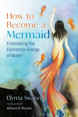 Comment devenir une sirène : Incarner l'énergie élémentaire de l'eau - How to Become a Mermaid: Embodying the Elemental Energy of Water