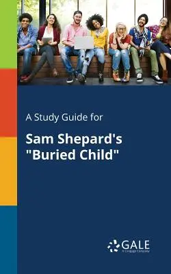 Guide d'étude pour Buried Child de Sam Shepard - A Study Guide for Sam Shepard's Buried Child