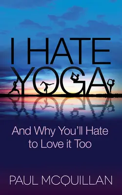 Je déteste le yoga : et pourquoi vous détesterez l'aimer aussi - I Hate Yoga: And Why You'll Hate to Love It Too
