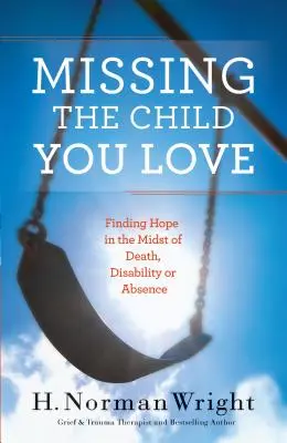 L'enfant qui vous manque : Trouver l'espoir en cas de décès, d'invalidité ou d'absence - Missing the Child You Love: Finding Hope in the Midst of Death, Disability or Absence