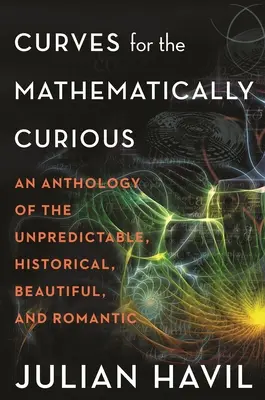 Curves for the Mathematically Curious : An Anthology of the Unpredictable, Historical, Beautiful and Romantic (Courbes pour les personnes curieuses des mathématiques : une anthologie de l'imprévisible, de l'historique, de la beauté et du romantisme) - Curves for the Mathematically Curious: An Anthology of the Unpredictable, Historical, Beautiful and Romantic