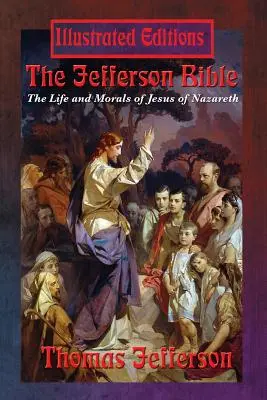 La Bible de Jefferson : La Bible de Jefferson : la vie et la morale de Jésus de Nazareth (édition illustrée) - The Jefferson Bible: The Life and Morals of Jesus of Nazareth (Illustrated Edition)