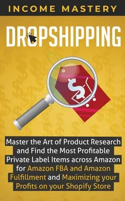 Dropshipping : Maîtriser l'art de la recherche de produits et trouver les articles de marque privée les plus rentables sur Amazon pour Amazon FBA et A - Dropshipping: Master the Art of Product Research and Find the Most Profitable Private Label Items Across Amazon for Amazon FBA and A