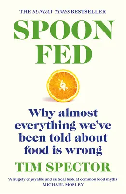 Spoon-Fed : Pourquoi presque tout ce qu'on nous a dit sur l'alimentation est faux - Spoon-Fed: Why Almost Everything We've Been Told about Food Is Wrong