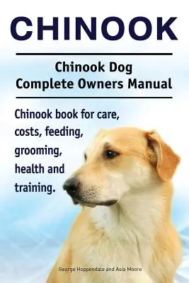 Chinook. Chinook Dog Complete Owners Manual. Livre sur les soins, les coûts, l'alimentation, le toilettage, la santé et le dressage des Chinooks. - Chinook. Chinook Dog Complete Owners Manual. Chinook book for care, costs, feeding, grooming, health and training.