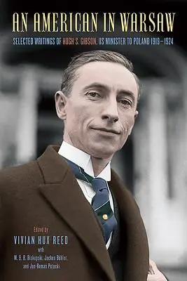 Un Américain à Varsovie : Sélection d'écrits de Hugh S. Gibson, ministre américain en Pologne, 1919-1924 - An American in Warsaw: Selected Writings of Hugh S. Gibson, Us Minister to Poland, 1919-1924