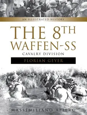 La 8e division de cavalerie de la Waffen-SS Florian Geyer : Une histoire illustrée - The 8th Waffen-SS Cavalry Division Florian Geyer: An Illustrated History