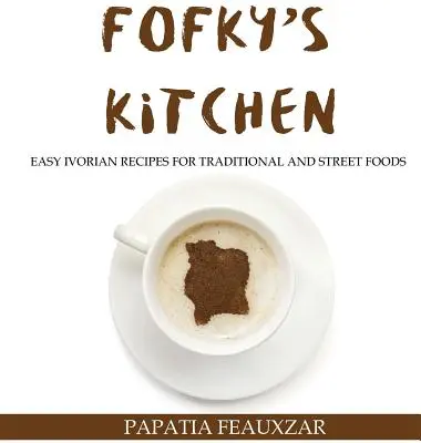 La cuisine de Fofky : Recettes ivoiriennes faciles pour les plats traditionnels et les plats de rue - Fofky's Kitchen: Easy Ivorian Recipes for Traditional and Street Foods