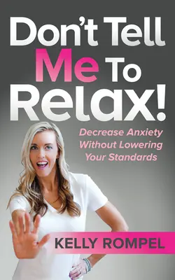 Ne me dites pas de me détendre ! Diminuer l'anxiété sans baisser les standards - Don't Tell Me to Relax!: Decrease Anxiety Without Lowering Your Standards