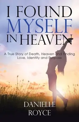 Je me suis retrouvé au paradis : Une histoire vraie de la mort, du paradis et de la recherche de l'amour, de l'identité et de la raison d'être. - I Found Myself in Heaven: A True Story of Death, Heaven and Finding Love, Identity and Purpose