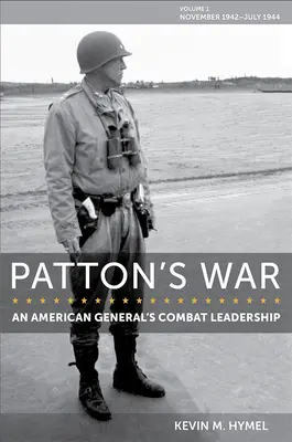 Patton's War, 1 : An American General's Combat Leadership, Volume I : November 1942-July 1944 - Patton's War, 1: An American General's Combat Leadership, Volume I: November 1942-July 1944