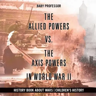 Les puissances alliées contre les puissances de l'Axe pendant la Seconde Guerre mondiale - Livre d'histoire sur les guerres Histoire des enfants - The Allied Powers vs. The Axis Powers in World War II - History Book about Wars Children's History