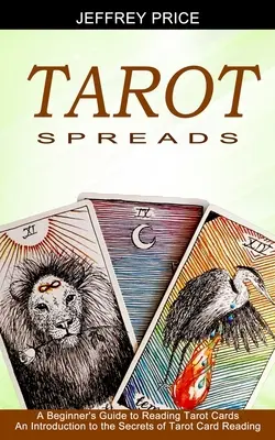 Tarot Spreads : Guide du débutant pour la lecture des cartes de tarot (Une introduction aux secrets de la lecture des cartes de tarot) - Tarot Spreads: A Beginner's Guide to Reading Tarot Cards (An Introduction to the Secrets of Tarot Card Reading)