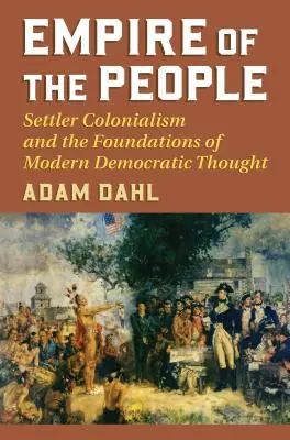 L'empire du peuple : Le colonialisme de peuplement et les fondements de la pensée démocratique moderne - Empire of the People: Settler Colonialism and the Foundations of Modern Democratic Thought