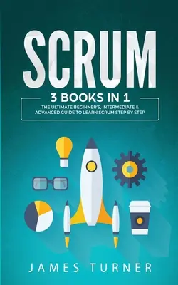 Scrum : 3 livres en 1 - Le guide ultime pour les débutants, les intermédiaires et les avancés pour apprendre Scrum étape par étape - Scrum: 3 Books in 1 - The Ultimate Beginner's, Intermediate & Advanced Guide to Learn Scrum Step by Step