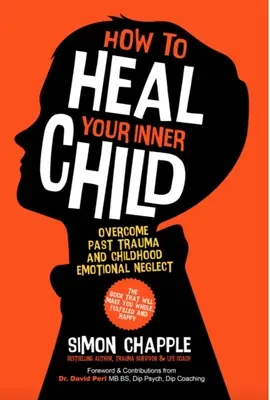 Comment guérir votre enfant intérieur : Surmonter les traumatismes du passé et la négligence émotionnelle de l'enfance - How to Heal Your Inner Child: Overcome Past Trauma and Childhood Emotional Neglect