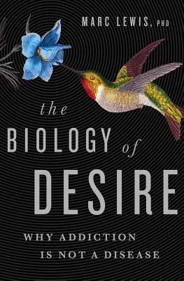 La biologie du désir : pourquoi la dépendance n'est pas une maladie - The Biology of Desire: Why Addiction Is Not a Disease