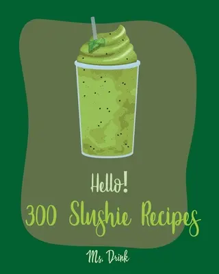 Hello&nbsp;! 300 Slushie Recipes : Le meilleur livre de recettes de slushie pour les débutants [livre de recettes de pastèque, recettes de smoothie aux légumes et aux fruits, boissons alcoolisées]. - Hello! 300 Slushie Recipes: Best Slushie Cookbook Ever For Beginners [Watermelon Cookbook, Vegetable And Fruit Smoothie Recipes, Alcohol Mix Drink