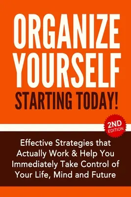 Organisez-vous dès aujourd'hui : Stratégies efficaces pour prendre le contrôle de votre vie, de votre esprit et de votre avenir - Organize Yourself Starting Today!: Effective Strategies to Take Control of Your Life, Your Mind and Your Future