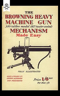 Mitrailleuse lourde Browning de calibre 300 modèle 1917 (refroidie à l'eau) Mécanisme simplifié - Browning Heavy Machine Gun .300 Calibre Model 1917 (Water Cooled) Mechanism Made Easy