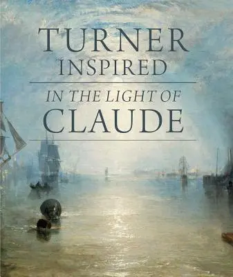 Turner Inspired : À la lumière de Claude - Turner Inspired: In the Light of Claude