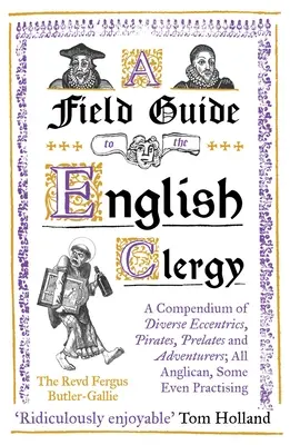 Guide du clergé anglais : Un recueil d'excentriques, de pirates, de prélats et d'aventuriers ; tous anglicans, certains même pratiquants - A Field Guide to the English Clergy: A Compendium of Diverse Eccentrics, Pirates, Prelates and Adventurers; All Anglican, Some Even Practising