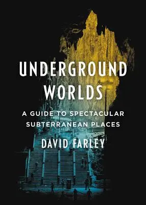 Les mondes souterrains : un guide des lieux souterrains spectaculaires - Underground Worlds: A Guide to Spectacular Subterranean Places