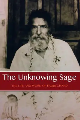 Le sage inconnu : la vie et l'œuvre de Baba Faqir Chand (cinquième édition) - The Unknowing Sage: The Life and Work of Baba Faqir Chand (Fifth Edition)