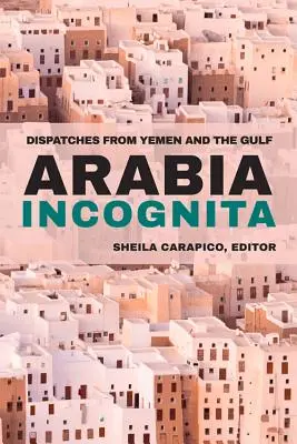 Arabia Incognita : Dépêches du Yémen et du Golfe - Arabia Incognita: Dispatches from Yemen and the Gulf