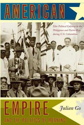 L'empire américain et la politique du sens : Cultures politiques d'élite aux Philippines et à Porto Rico pendant le colonialisme américain - American Empire and the Politics of Meaning: Elite Political Cultures in the Philippines and Puerto Rico During U.S. Colonialism