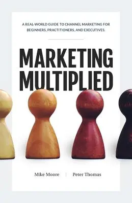 Marketing Multiplied : Un guide concret du marketing de canal pour les débutants, les praticiens et les cadres. - Marketing Multiplied: A real-world guide to Channel Marketing for beginners, practitioners, and executives.