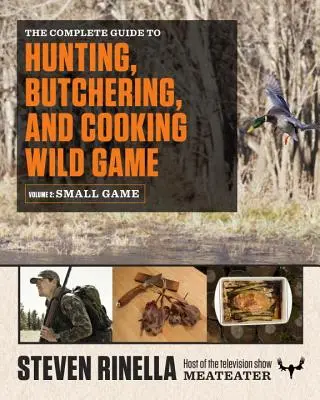 The Complete Guide to Hunting, Butchering, and Cooking Wild Game, Volume 2 : Small Game and Fowl (Guide complet de la chasse, du dépeçage et de la cuisson du gibier sauvage, volume 2 : petit gibier et volaille) - The Complete Guide to Hunting, Butchering, and Cooking Wild Game, Volume 2: Small Game and Fowl