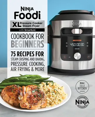 Ninja Foodi XL Autocuiseur Friteuse à Vapeur avec Smartlid Cookbook for Beginners : 75 recettes pour la cuisson à la vapeur, la cuisson sous pression et la friture à l'air libre - Ninja Foodi XL Pressure Cooker Steam Fryer with Smartlid Cookbook for Beginners: 75 Recipes for Steam Crisping, Pressure Cooking, and Air Frying