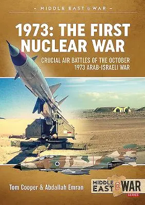 1973 - La première guerre nucléaire : batailles aériennes cruciales de la guerre israélo-arabe d'octobre 1973 - 1973 - The First Nuclear War: Crucial Air Battles of the October 1973 Arab-Israeli War