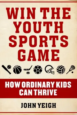 Gagner le jeu des sports de la jeunesse : comment les enfants ordinaires peuvent s'épanouir - Win the Youth Sports Game: How Ordinary Kids Can Thrive