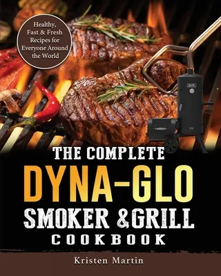 Le livre de cuisine complet de Dyna-Glo Smoker & Grill : Recettes saines, rapides et fraîches pour tout le monde dans le monde entier - The Complete Dyna-Glo Smoker & Grill Cookbook: Healthy, Fast & Fresh Recipes for Everyone Around the World