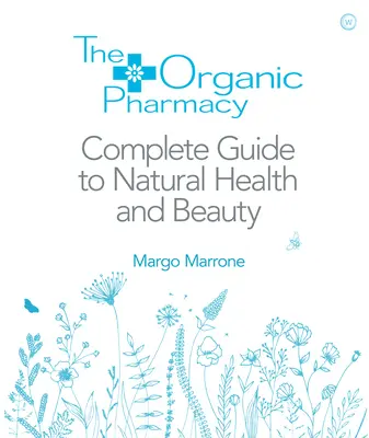 Le guide complet de la santé et de la beauté naturelles de la pharmacie biologique - The Organic Pharmacy Complete Guide to Natural Health and Beauty